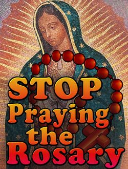 Stop Praying the Rosary